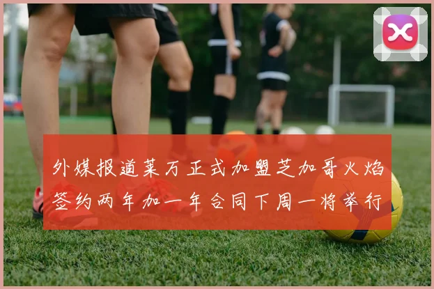 外媒报道莱万正式加盟芝加哥火焰签约两年加一年合同下周一将举行亮相仪式