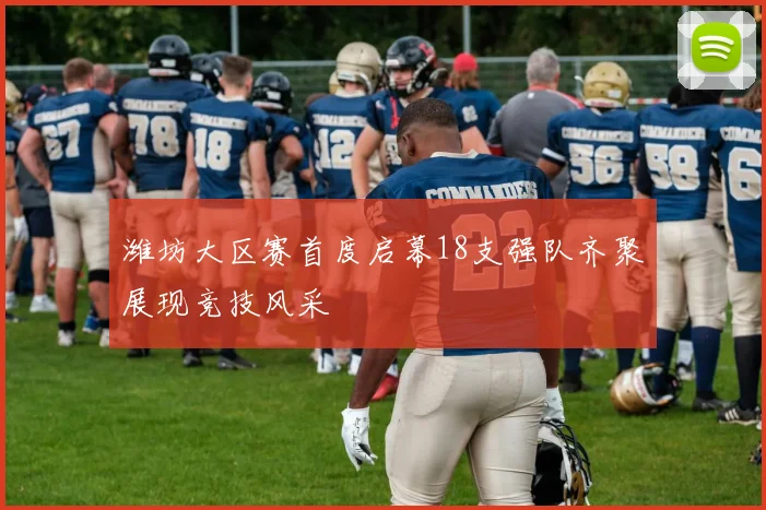 潍坊大区赛首度启幕18支强队齐聚展现竞技风采