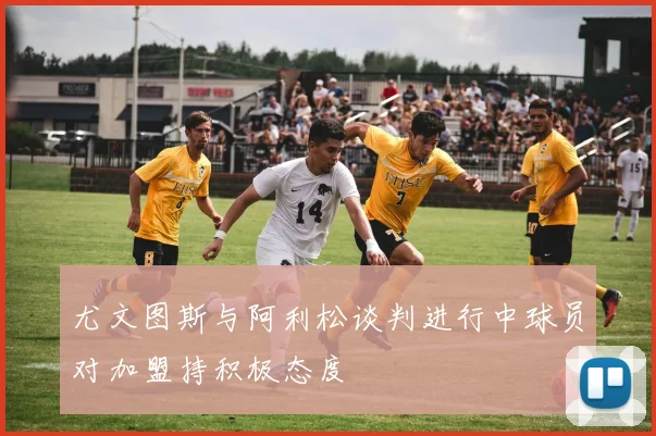 尤文图斯与阿利松谈判进行中球员对加盟持积极态度