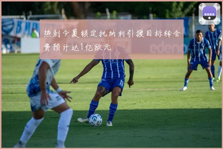 热刺今夏锁定托纳利引援目标转会费预计达1亿欧元