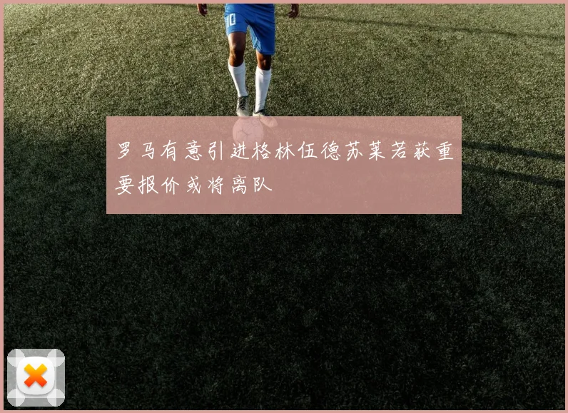 罗马有意引进格林伍德苏莱若获重要报价或将离队