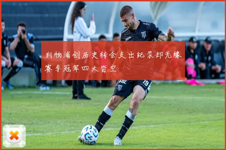 利物浦创历史转会支出纪录却无缘赛季冠军四大皆空