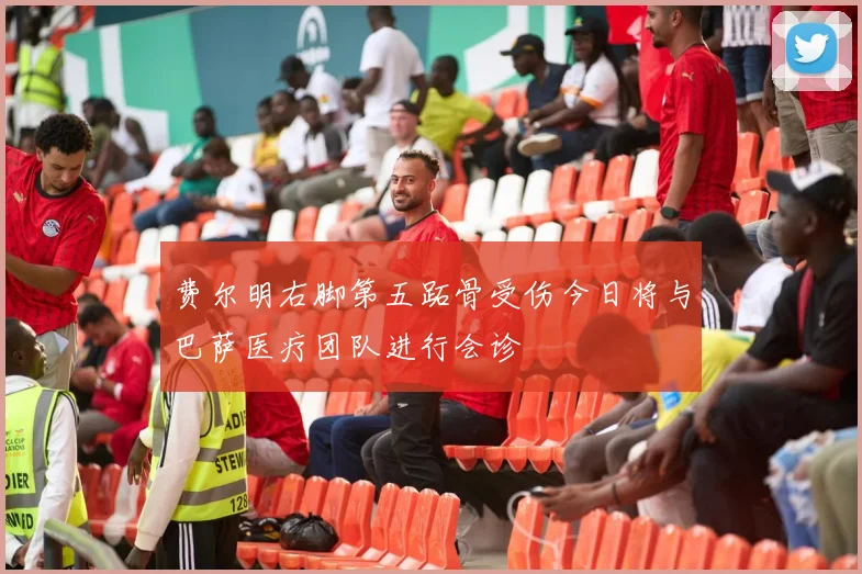 费尔明右脚第五跖骨受伤今日将与巴萨医疗团队进行会诊